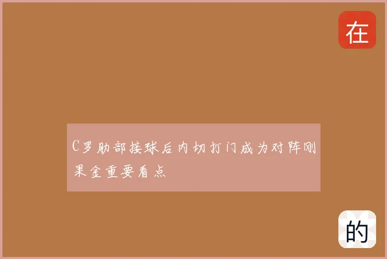 C罗肋部接球后内切打门成为对阵刚果金重要看点