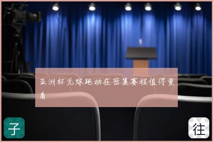 亚洲杯无球跑动在密集赛程值得重看