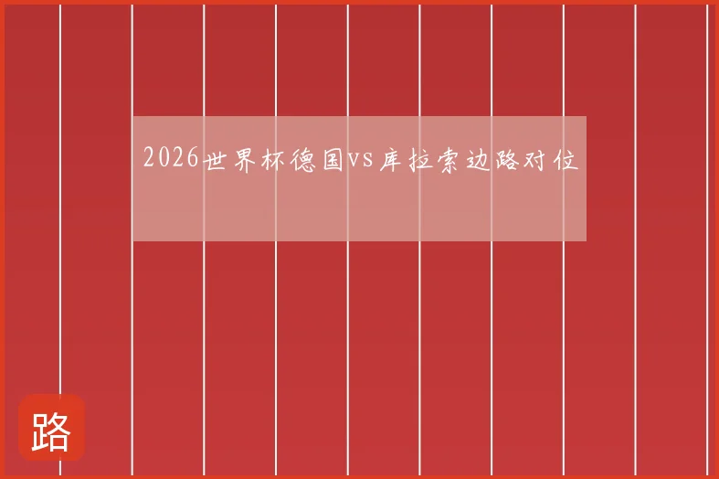 2026世界杯德国vs库拉索边路对位
