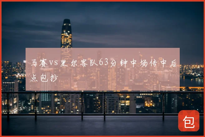 马赛vs里尔客队63分钟中场传中后点包抄