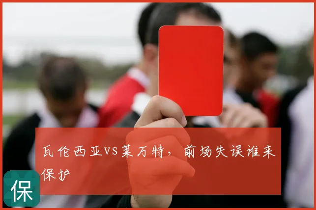 瓦伦西亚vs莱万特,前场失误谁来保护