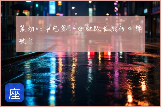 莱切vs毕巴第14分钟队长挑传中锋破门