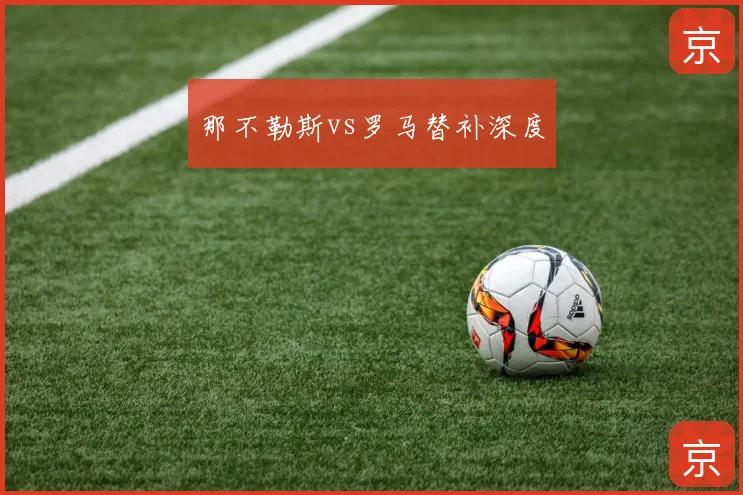 那不勒斯vs罗马替补深度