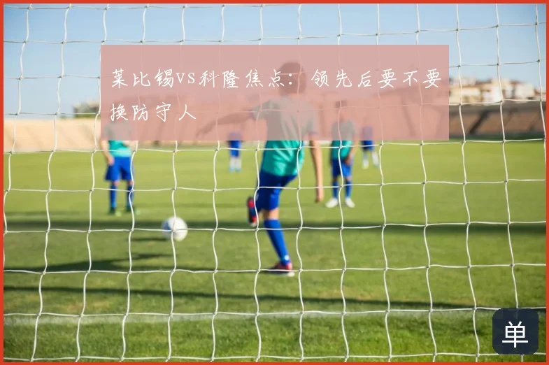 莱比锡vs科隆焦点:领先后要不要换防守人