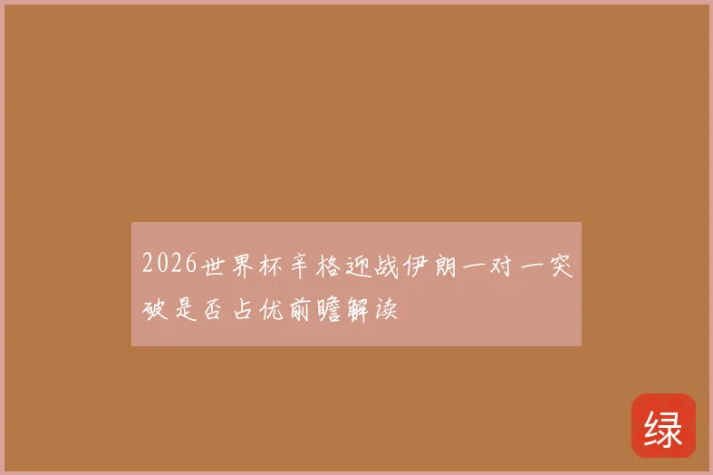 2026世界杯辛格迎战伊朗一对一突破是否占优前瞻解读