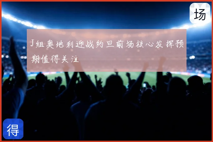 J组奥地利迎战约旦前场核心发挥预期值得关注