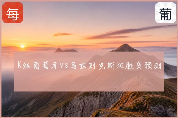 K组葡萄牙vs乌兹别克斯坦胜负预测