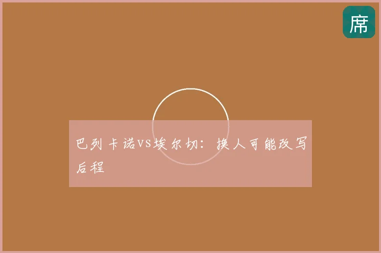 巴列卡诺vs埃尔切:换人可能改写后程