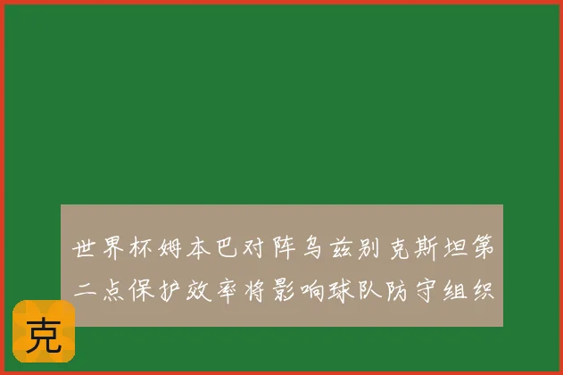 世界杯姆本巴对阵乌兹别克斯坦第二点保护效率将影响球队防守组织