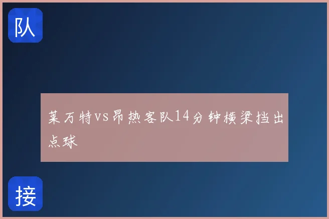 莱万特vs昂热客队14分钟横梁挡出点球