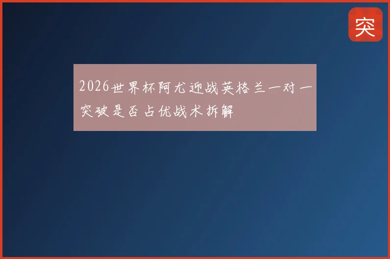 2026世界杯阿尤迎战英格兰一对一突破是否占优战术拆解