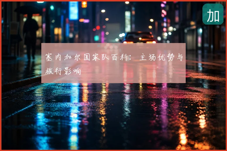 塞内加尔国家队百科:主场优势与旅行影响