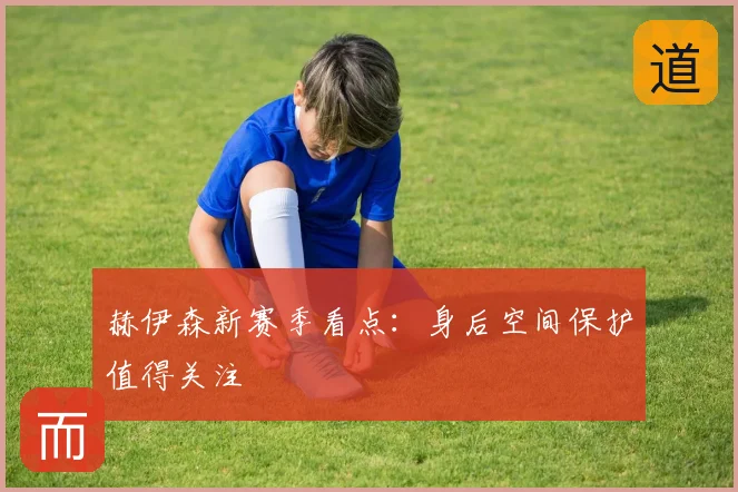 赫伊森新赛季看点:身后空间保护值得关注
