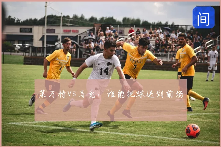 莱万特vs马竞,谁能把球送到前场