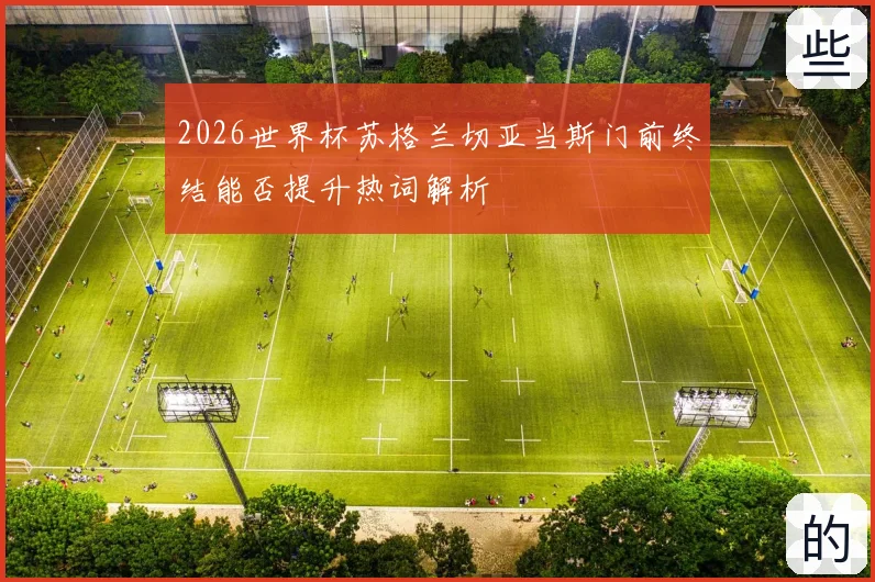 2026世界杯苏格兰切亚当斯门前终结能否提升热词解析
